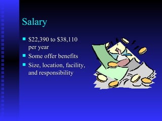 Salary $22,390 to $38,110 per year Some offer benefits Size, location, facility, and responsibility