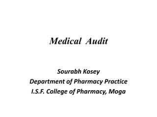 Medical Audit
Sourabh Kosey
Department of Pharmacy Practice
I.S.F. College of Pharmacy, Moga
 