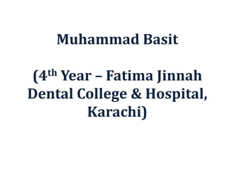 Muhammad Basit
(4th Year – Fatima Jinnah
Dental College & Hospital,
Karachi)
 