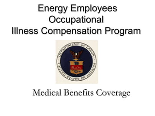 Energy EmployeesEnergy Employees
OccupationalOccupational
Illness Compensation ProgramIllness Compensation Program
Medical Benefits CoverageMedical Benefits Coverage
 