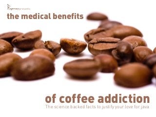the medical benefits 
of coffee addiction 
The science backed facts to justify your love for java 
presents 
 