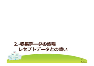 2. 収集データの処理
レセプトデ タとの戦いレセプトデータとの戦い
12
 