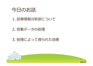 今⽇のお話今⽇のお話
1 診療情報分析部について1. 診療情報分析部について
2. 収集データの処理
3. 処理によって得られた効果3. 処理によって得られた効果
3
 