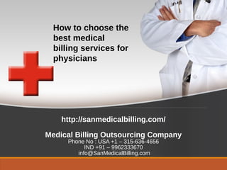 http://sanmedicalbilling.com/
Medical Billing Outsourcing Company
Phone No : USA +1 – 315-636-4656
IND +91 – 9962333670
info@SanMedicalBilling.com
How to choose the
best medical
billing services for
physicians
 