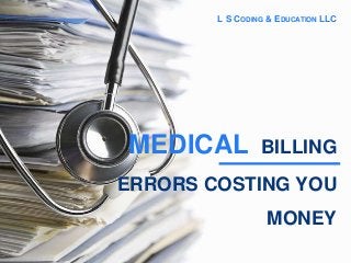 MEDICAL BILLING
ERRORS COSTING YOU
MONEY
L S CODING & EDUCATION LLC
 