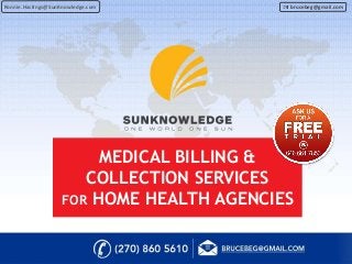 MEDICAL BILLING &
COLLECTION SERVICES
FOR HOME HEALTH AGENCIES
Ronnie.Hastings@SunKnowledge.com brucebeg@gmail.com
 