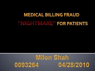 MEDICAL BILLING FRAUD “NIGHTMARE” FOR PATIENTS Milon Shah009326404/28/2010 
