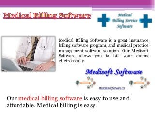 Medical Billing Software is a great insurance
billing software program, and medical practice
management software solution. Our Medisoft
Software allows you to bill your claims
electronically.

Our medical billing software is easy to use and
affordable. Medical billing is easy.

 