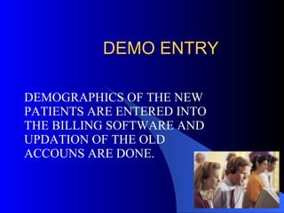 DEMO ENTRY DEMOGRAPHICS OF THE NEW PATIENTS ARE ENTERED INTO THE BILLING SOFTWARE AND UPDATION OF THE OLD ACCOUNS ARE DONE. 