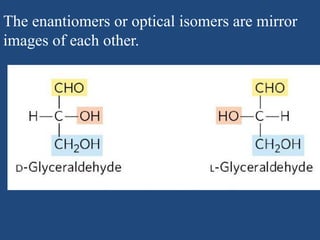 The enantiomers or optical isomers are mirror
images of each other.
 