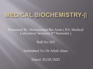 Presented By: Muhammad Bin Asim ( B.S. Medical
Laboratory Sciences 2nd Semester )
Roll No: 015
Submitted To: Dr Aftab Alam
Dated: 25/05/2023
 