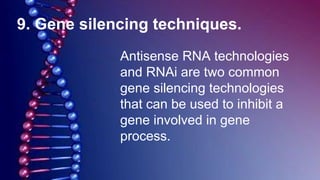 9. Gene silencing techniques.
Antisense RNA technologies
and RNAi are two common
gene silencing technologies
that can be used to inhibit a
gene involved in gene
process.
 