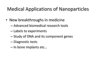 Medical Applications of Nanoparticles
• New breakthroughs in medicine
– Advanced biomedical research tools
– Labels to experiments
– Study of DNA and its component genes
– Diagnostic tests
– In bone implants etc…
 