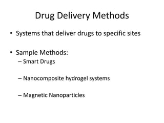 Drug Delivery Methods
• Systems that deliver drugs to specific sites
• Sample Methods:
– Smart Drugs
– Nanocomposite hydrogel systems
– Magnetic Nanoparticles
 