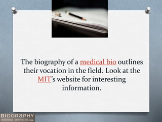 The biography of a medical bio outlines
their vocation in the field. Look at the
MIT’s website for interesting
information.
 