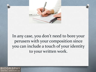 In any case, you don't need to bore your
perusers with your composition since
you can include a touch of your identity
to your written work.
 