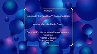 Biología
Relación Entre Genética Y Comportamiento
Yenifer Marcela Abello Osorio
Corporación Universitaria Iberoamericana
Psicología
Nicolás Guevara
Bogotá D.C
2021
 