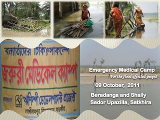         Emergency Medical Camp For the flood affected people 09 October,  2011 Beradanga and Shally SadorUpazilla, Satkhira 
