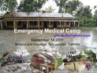 Emergency Medical Camp For the flood affected people September 14,2011 Shibpur and Gopalpur, Talaupazilla, Satkhira 