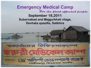 Emergency Medical Camp For the flood affected people September 18,2011 Subarnabad and Majgurkhalivilage,  Devhataupazilla, Satkhira 