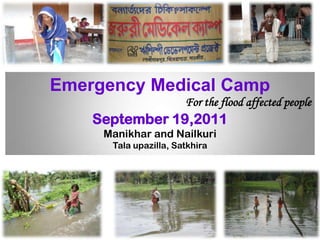 Emergency Medical Camp For the flood affected people September 19,2011 Manikhar and Nailkuri Talaupazilla, Satkhira 