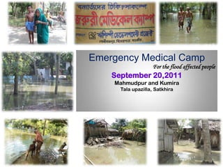 Emergency Medical Camp For the flood affected people September 20,2011 Mahmudpur and Kumira Talaupazilla, Satkhira 