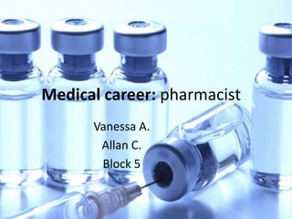 Medical career: pharmacist
Vanessa A.
Allan C.
Block 5
 