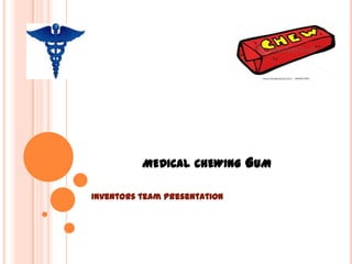 MEDICAL CHEWING GUM
Inventors team presentation
 