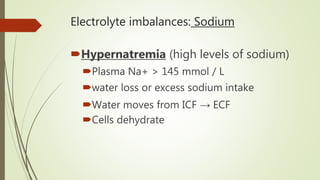 Electrolyte imbalances: Sodium
Hypernatremia (high levels of sodium)
Plasma Na+ > 145 mmol / L
water loss or excess sodium intake
Water moves from ICF → ECF
Cells dehydrate
 