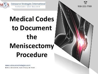 8596 E. 101st Street, Suite H Tulsa, OK 74133
www.outsourcestrategies.com
Medical Codes
to Document
the
Meniscectomy
Procedure
918-221-7769
 