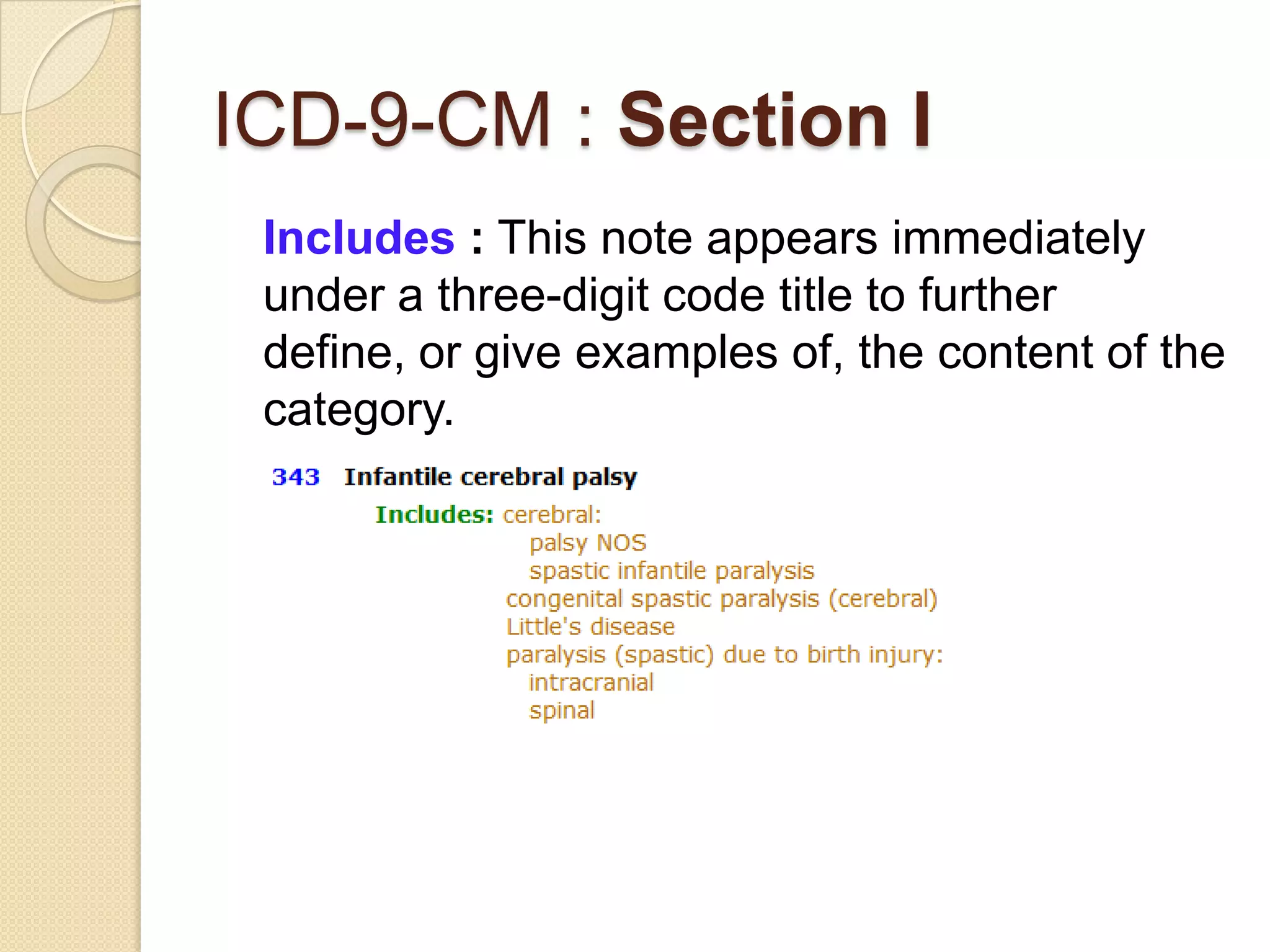 ICD-9-CM : Section I
 Includes : This note appears immediately
 under a three-digit code title to further
 define, or give examples of, the content of the
 category.
 