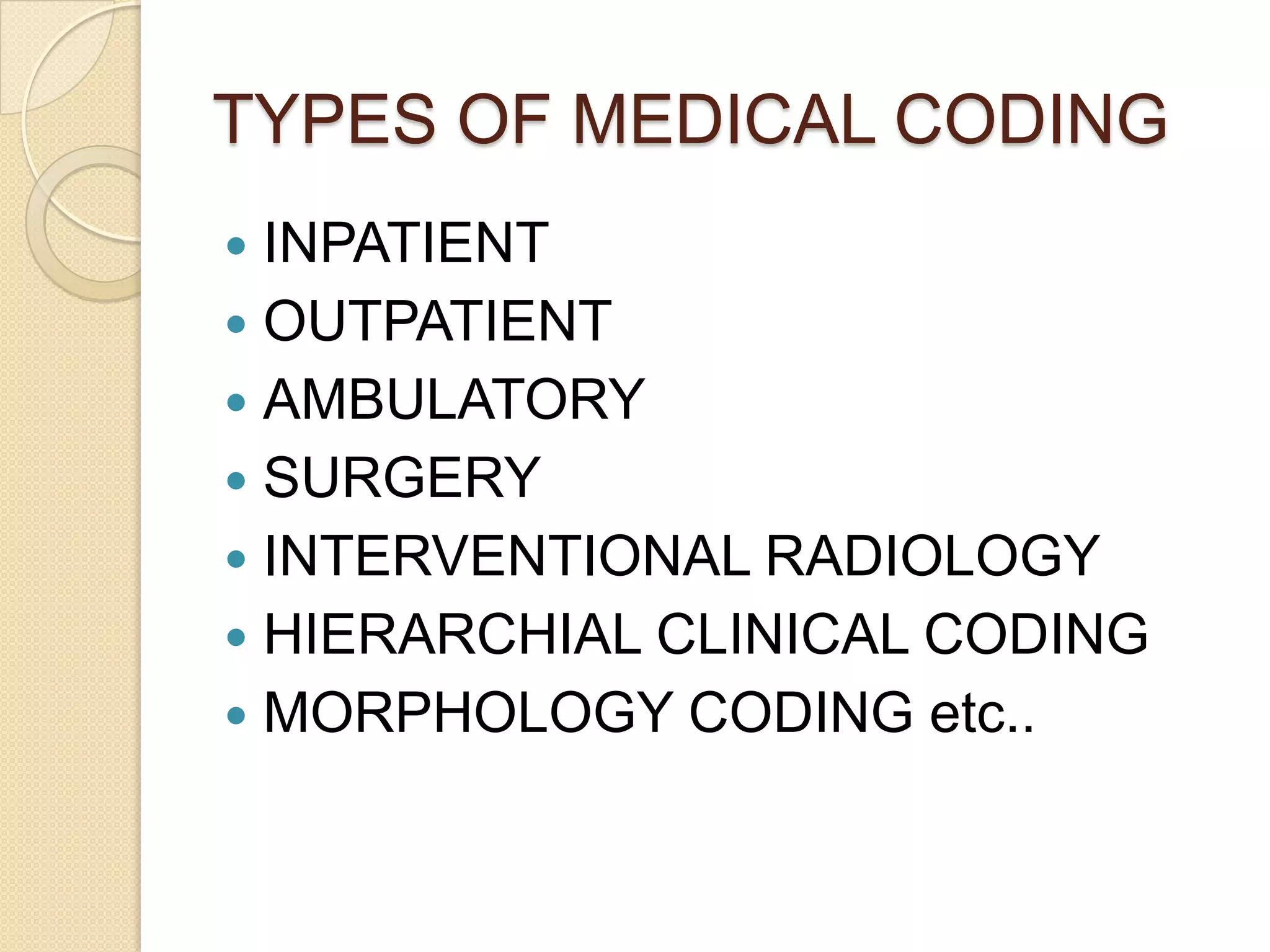 TYPES OF MEDICAL CODING
 INPATIENT
 OUTPATIENT
 AMBULATORY
 SURGERY
 INTERVENTIONAL RADIOLOGY
 HIERARCHIAL CLINICAL CODING
 MORPHOLOGY CODING etc..
 