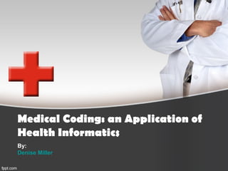 Medical Coding: an Application of
Health Informatics
By:
Denise Miller
 