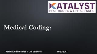 Medical Coding:
1 11/20/2017Katalyst Healthcares & Life Sciences
 