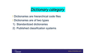 Dictionary category
l Dictionaries are hierarchical code files
l Dictionaries are of two types
1) Standardized dictionaries
2) Published classification systems
 