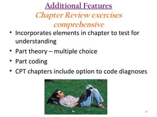 Additional Features
Chapter Review exercises
comprehensive

• Incorporates elements in chapter to test for
understanding
• Part theory – multiple choice
• Part coding
• CPT chapters include option to code diagnoses

39

 