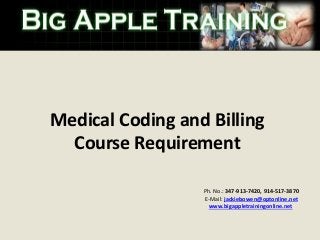 Ph. No.: 347-913-7420, 914-517-3870
E-Mail: jackiebowen@optonline.net
www.bigappletrainingonline.net
Medical Coding and Billing
Course Requirement
 