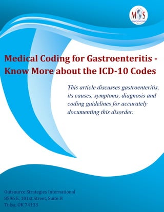 Medical Coding for Gastroenteritis -
Know More about the ICD-10 Codes
This article discusses gastroenteritis,
its causes, symptoms, diagnosis and
coding guidelines for accurately
documenting this disorder.
Outsource Strategies International
8596 E. 101st Street, Suite H
Tulsa, OK 74133
 