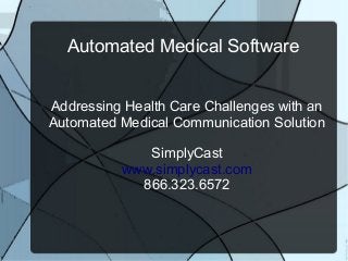 Automated Medical Software
Addressing Health Care Challenges with an
Automated Medical Communication Solution
SimplyCast
www.simplycast.com
866.323.6572

 