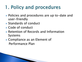    Policies and procedures are up to-date and
    user-friendly
   Standards of conduct
   Code of conduct
   Retention of Records and Information
    Systems
   Compliance as an Element of
    Performance Plan
 