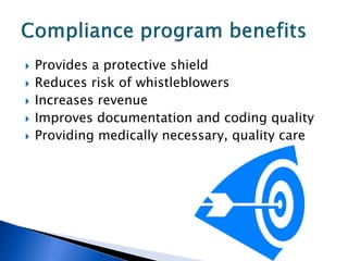    Provides a protective shield
   Reduces risk of whistleblowers
   Increases revenue
   Improves documentation and coding quality
   Providing medically necessary, quality care
 
