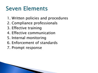 1.   Written policies and procedures
2.   Compliance professionals
3.   Effective training
4.   Effective communication
5.   Internal monitoring
6.   Enforcement of standards
7.   Prompt response
 