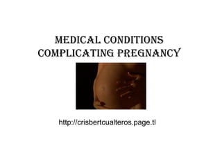 MEDICAL CONDITIONS COMPLICATING PREGNANCY http://crisbertcualteros.page.tl 