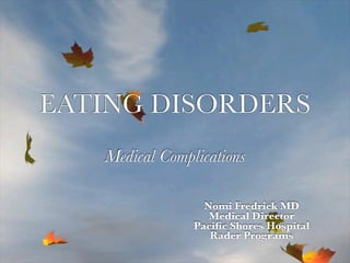 EATING DISORDERS
   Medical Complications

                  Nomi Fredrick MD
                   Medical Director
                Paciﬁc Shores Hospital
                   Rader Programs
 
