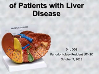 Medical considerations
of Patients with Liver
Disease
Dr. , DDS
Periodontology Resident UTHSC
October 7, 2013
 