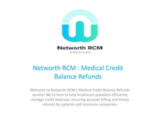 Networth RCM : Medical Credit
Balance Refunds
Welcome to Networth RCM's Medical Credit Balance Refunds
service! We're here to help healthcare providers efficiently
manage credit balances, ensuring accurate billing and timely
refunds for patients and insurance companies.
 