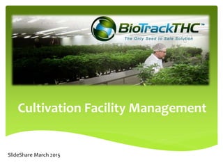 Cultivation Facility Management
SlideShare March 2015
 