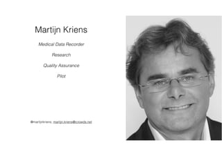 Martijn Kriens
Medical Data Recorder
Research
Quality Assurance
Pilot
@martijnkriens, martijn.kriens@icrowds.net
 
