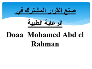 ‫المشترك‬ ‫القرار‬ ‫صنع‬‫في‬
‫الطبية‬ ‫الرعاية‬
Doaa Mohamed Abd el
Rahman
 