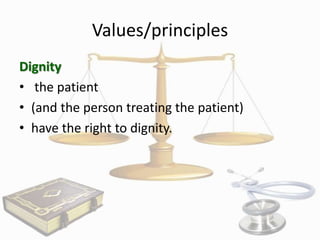 Values/principles
Dignity
• the patient
• (and the person treating the patient)
• have the right to dignity.

 